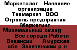 Маркетолог › Название организации ­ Техмаркет, ООО › Отрасль предприятия ­ Маркетинг › Минимальный оклад ­ 20 000 - Все города Работа » Вакансии   . Амурская обл.,Завитинский р-н